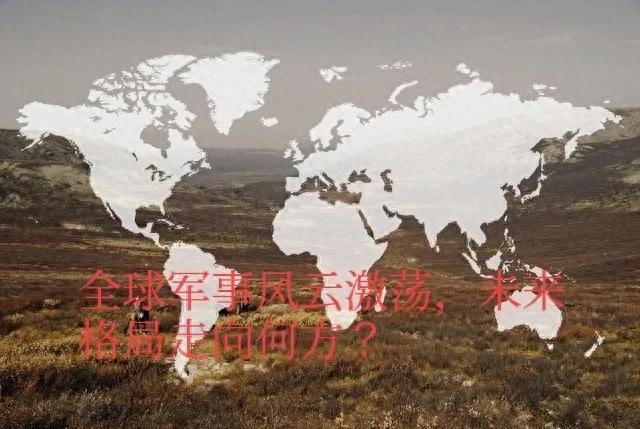 全球军事风云激荡，未来格局走向何方？-1.jpg